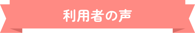 利用者の声