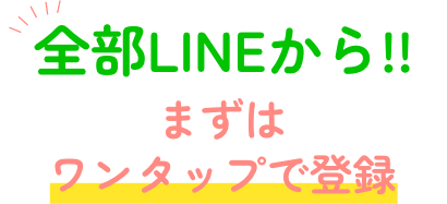 全部LINEから!!まずはワンタップで登録